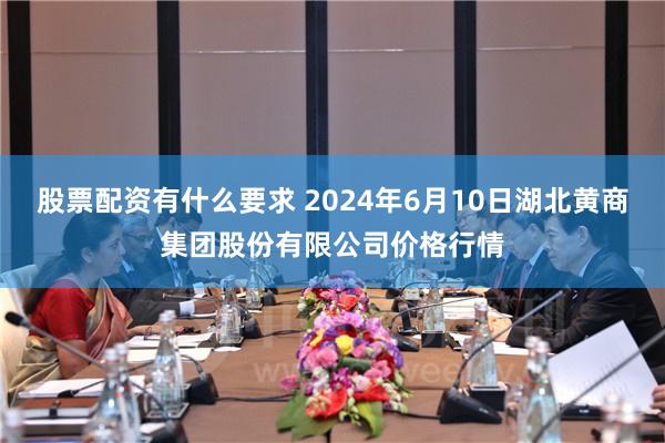 股票配资有什么要求 2024年6月10日湖北黄商集团股份有限公司价格行情