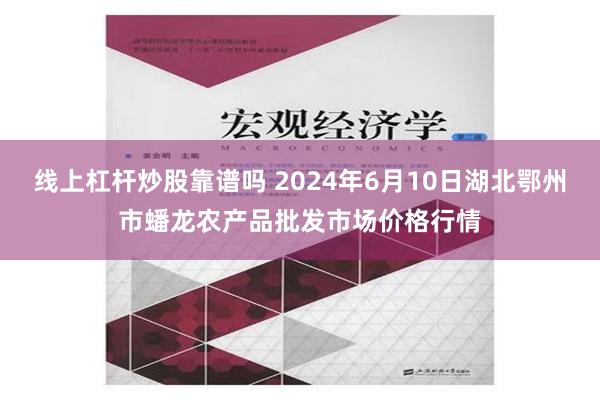 线上杠杆炒股靠谱吗 2024年6月10日湖北鄂州市蟠龙农产品批发市场价格行情