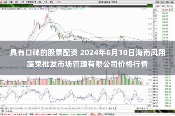 具有口碑的股票配资 2024年6月10日海南凤翔蔬菜批发市场管理有限公司价格行情