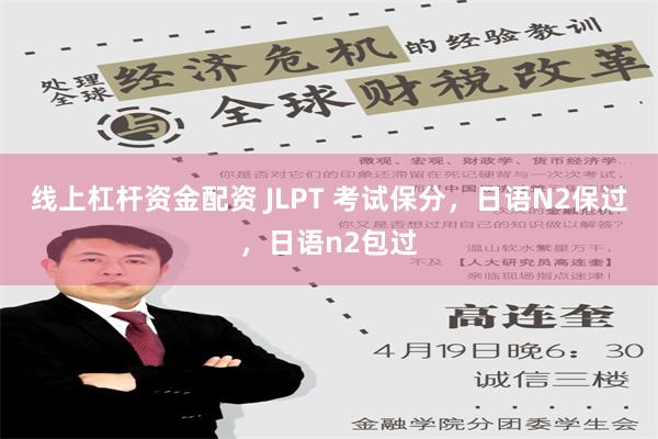 线上杠杆资金配资 JLPT 考试保分，日语N2保过，日语n2包过