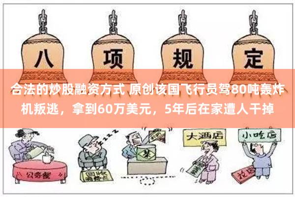 合法的炒股融资方式 原创该国飞行员驾80吨轰炸机叛逃，拿到60万美元，5年后在家