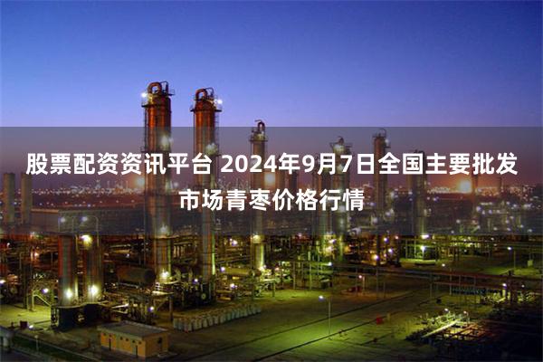 股票配资资讯平台 2024年9月7日全国主要批发市场青枣价格行情