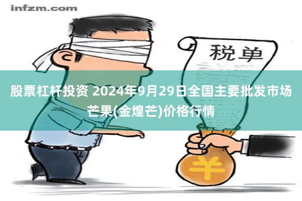 股票杠杆投资 2024年9月29日全国主要批发市场芒果(金煌芒)价格行情