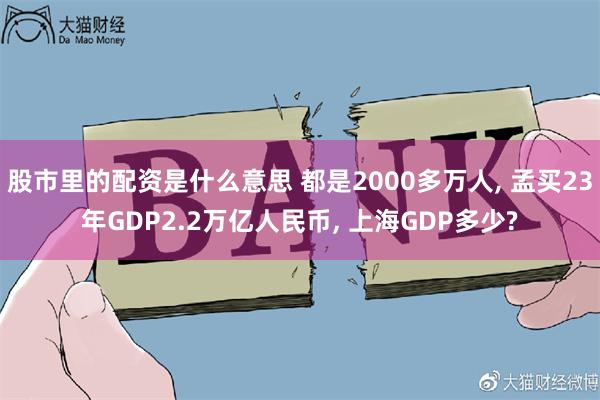 股市里的配资是什么意思 都是2000多万人, 孟买23年GDP2.2万亿人民币,