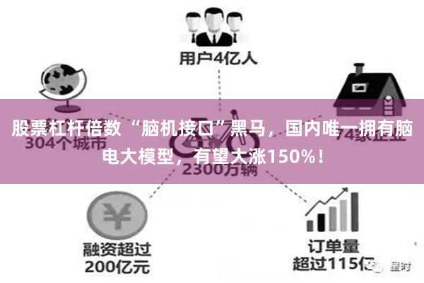 股票杠杆倍数 “脑机接口”黑马，国内唯一拥有脑电大模型，有望大涨150%！