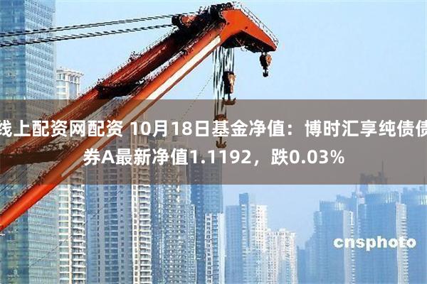 线上配资网配资 10月18日基金净值：博时汇享纯债债券A最新净值1.1192，跌