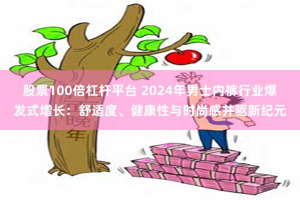 股票100倍杠杆平台 2024年男士内裤行业爆发式增长：舒适度、健康性与时尚感并