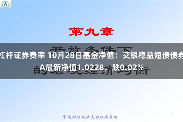 杠杆证券费率 10月28日基金净值：交银稳益短债债券A最新净值1.0228，跌0