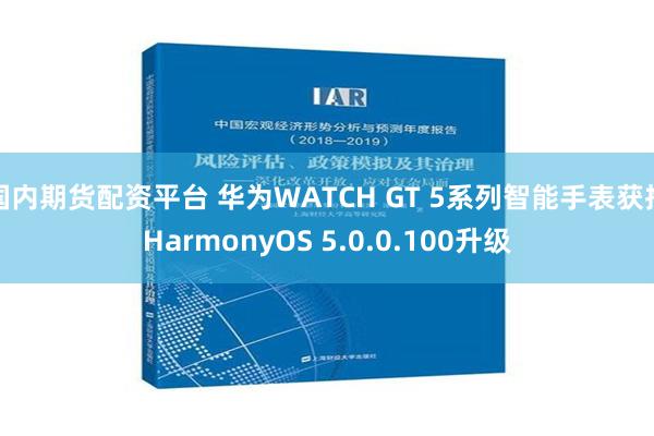 国内期货配资平台 华为WATCH GT 5系列智能手表获推HarmonyOS 5