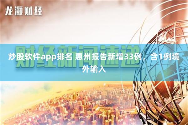 炒股软件app排名 惠州报告新增33例，含1例境外输入