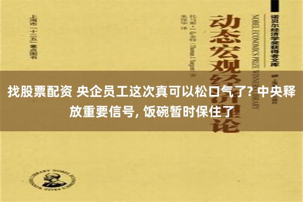 找股票配资 央企员工这次真可以松口气了? 中央释放重要信号, 饭碗暂时保住了