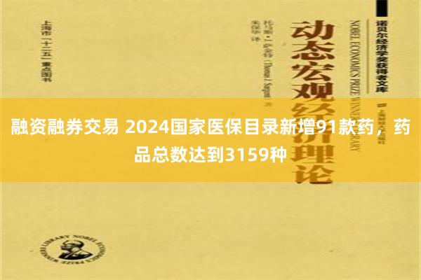 融资融券交易 2024国家医保目录新增91款药，药品总数达到3159种