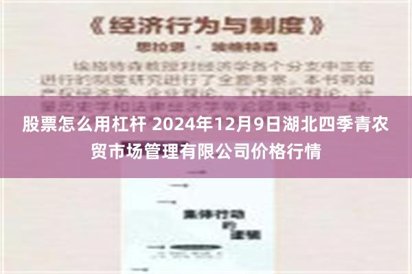 股票怎么用杠杆 2024年12月9日湖北四季青农贸市场管理有限公司价格行情