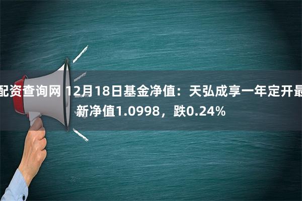 配资查询网 12月18日基金净值：天弘成享一年定开最新净值1.0998，跌0.2