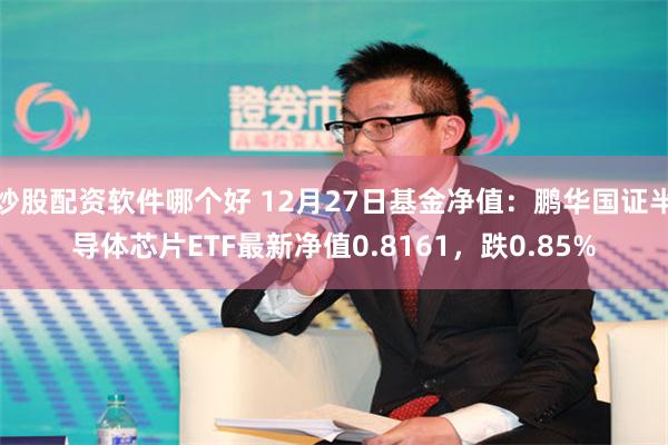 炒股配资软件哪个好 12月27日基金净值：鹏华国证半导体芯片ETF最新净值0.8