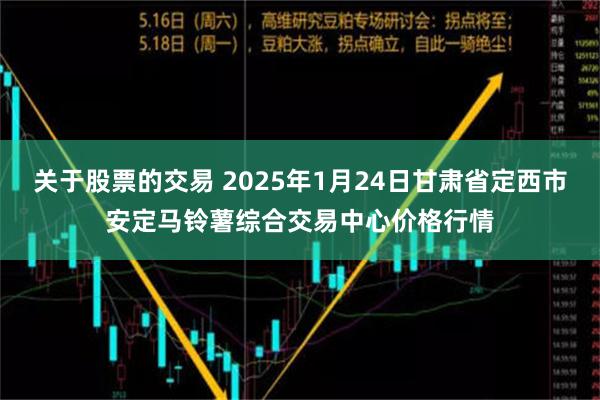 关于股票的交易 2025年1月24日甘肃省定西市安定马铃薯综合交易中心价格行情