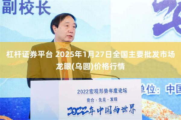 杠杆证券平台 2025年1月27日全国主要批发市场龙眼(乌圆)价格行情