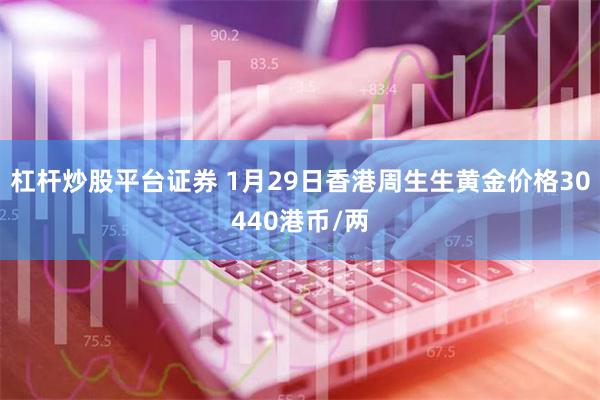 杠杆炒股平台证券 1月29日香港周生生黄金价格30440港币/两