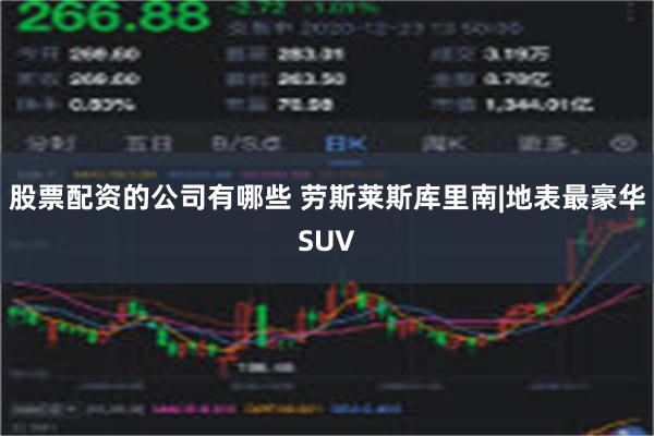 股票配资的公司有哪些 劳斯莱斯库里南|地表最豪华SUV