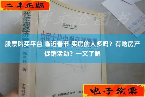 股票购买平台 临近春节 买房的人多吗？有啥房产促销活动？一文了解